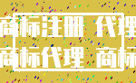 商标注册 代理_商标代理 商标