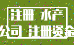 注册 水产_公司 注册资金