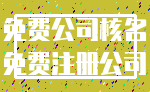 免费公司核名_免费注册公司