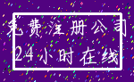 免费注册公司_24小时在线