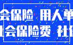 社会保险 用人单位_社会保险费 社保