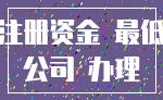 注册资金 最低_公司 办理