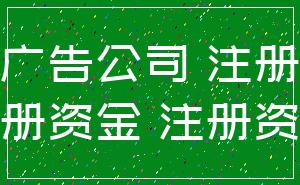 广告公司 注册_注册资金 注册资本