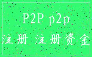 P2P p2p_注册 注册资金