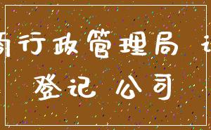 工商行政管理局 设立_登记 公司