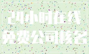 24小时在线_免费公司核名