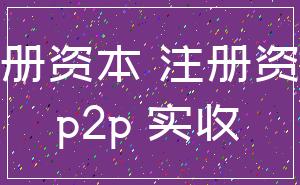 注册资本 注册资金_p2p 实收