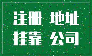 注册 地址_挂靠 公司