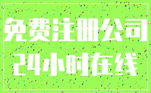 免费注册公司_24小时在线