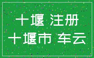 十堰 注册_十堰市 车云