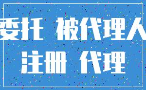 委托 被代理人_注册 代理