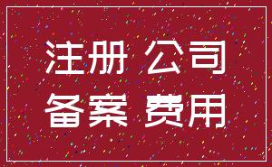 注册 公司_备案 费用
