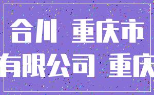 合川 重庆市_有限公司 重庆