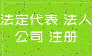 法定代表 法人_公司 注册