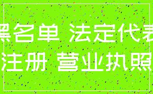 黑名单 法定代表_注册 营业执照