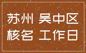 苏州 吴中区_核名 工作日