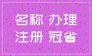 名称 办理_注册 冠省