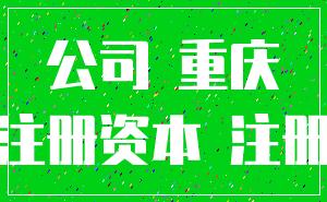 公司 重庆_注册资本 注册