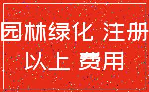 园林绿化 注册_以上 费用