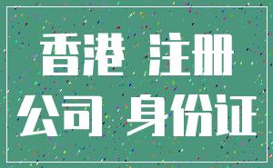 香港 注册_公司 身份证