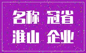 名称 冠省_淮山 企业