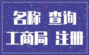 名称 查询_工商局 注册