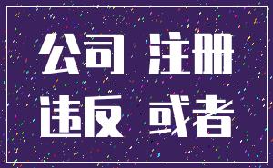 公司 注册_违反 或者
