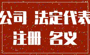 公司 法定代表_注册 名义