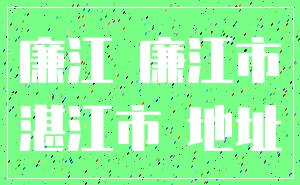 廉江 廉江市_湛江市 地址