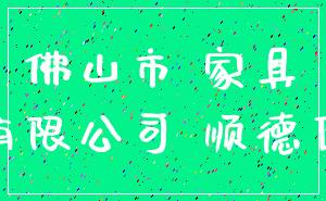 佛山市 家具_有限公司 顺德区