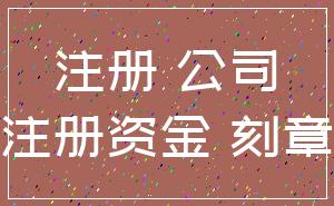 注册 公司_注册资金 刻章